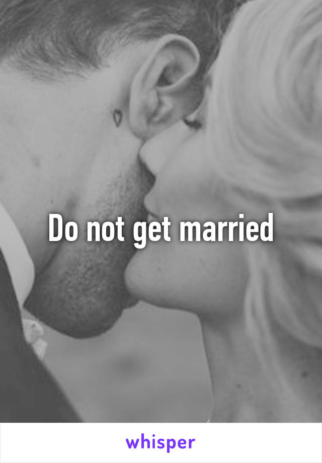 Do not get married