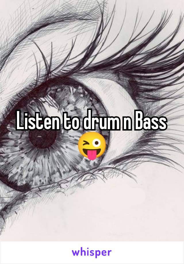 Listen to drum n Bass 😜