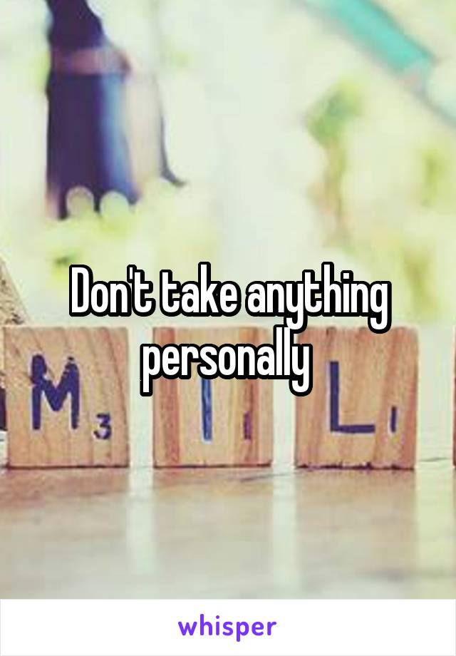 Don't take anything personally 