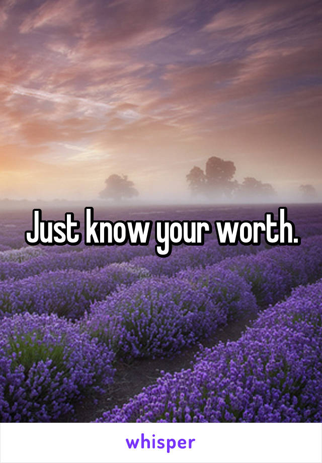 Just know your worth.