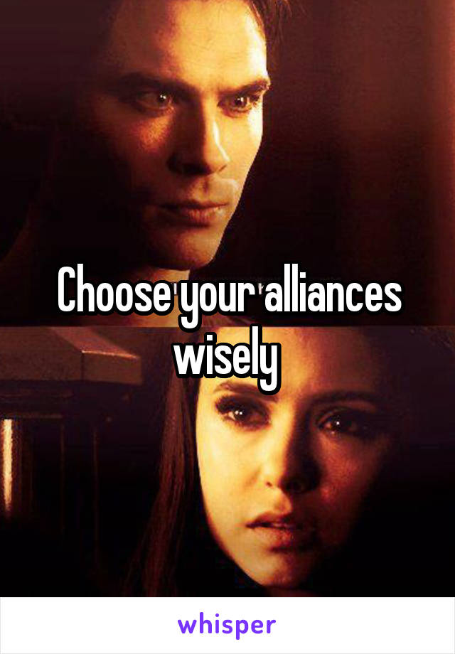 Choose your alliances wisely 