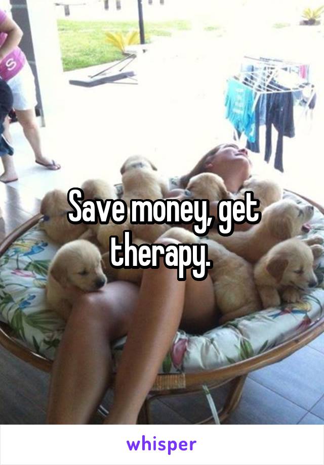 Save money, get therapy. 