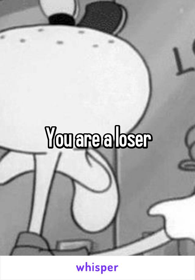 You are a loser