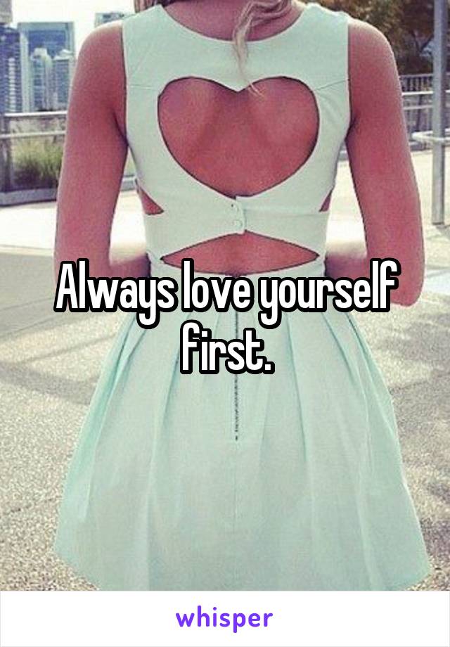 Always love yourself first.