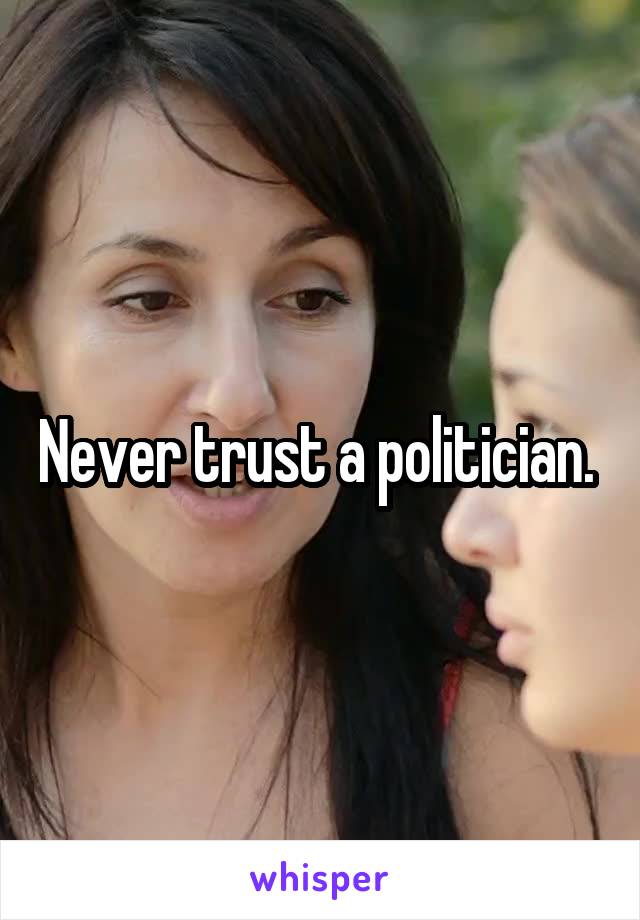 Never trust a politician. 