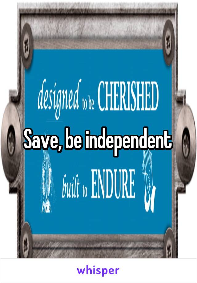 Save, be independent 