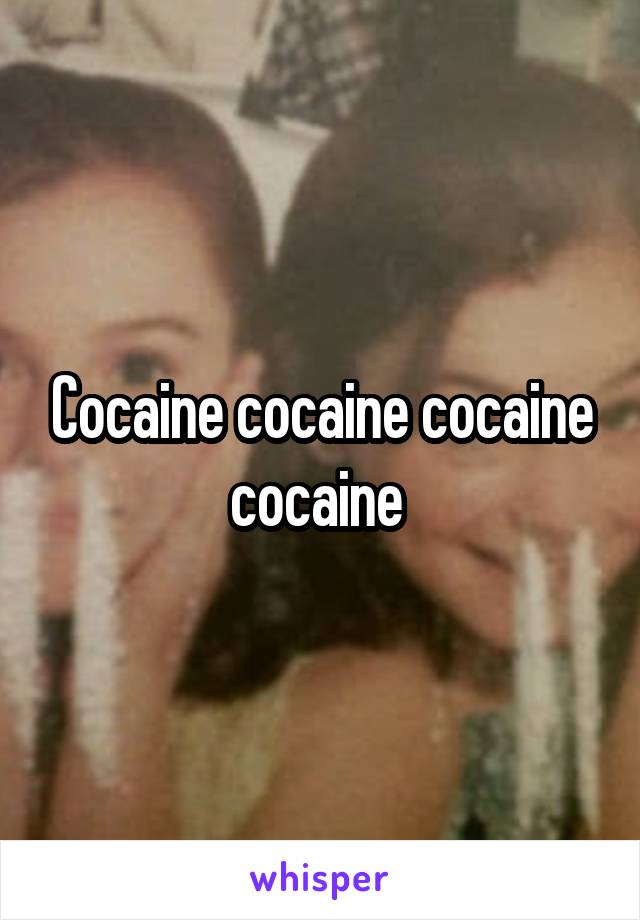 Cocaine cocaine cocaine cocaine 