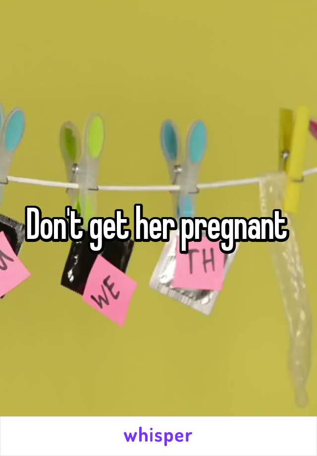 Don't get her pregnant 