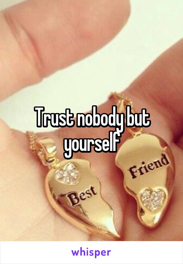 Trust nobody but yourself