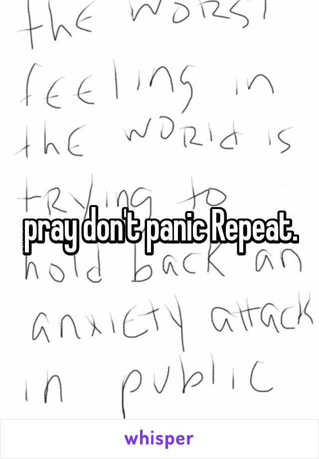 pray don't panic Repeat.