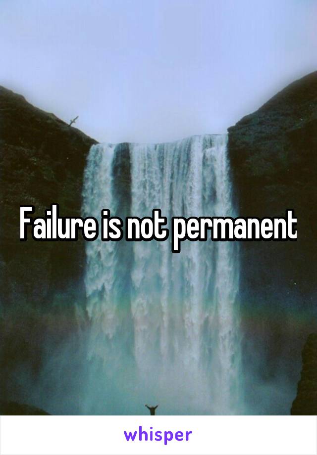 Failure is not permanent