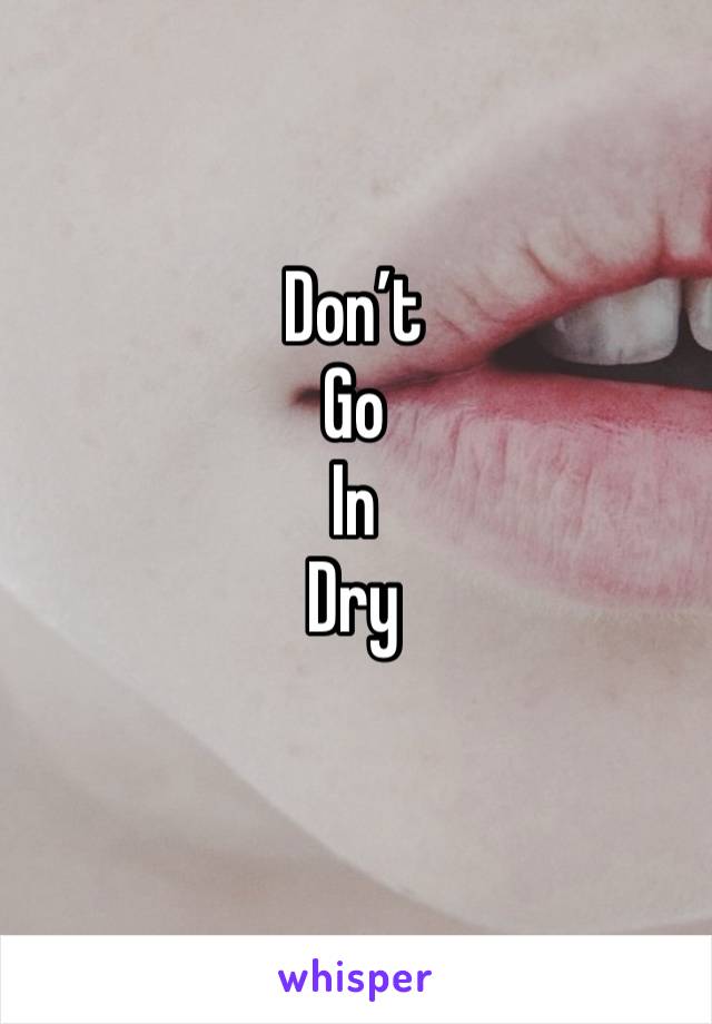 Don’t
Go
In
Dry
