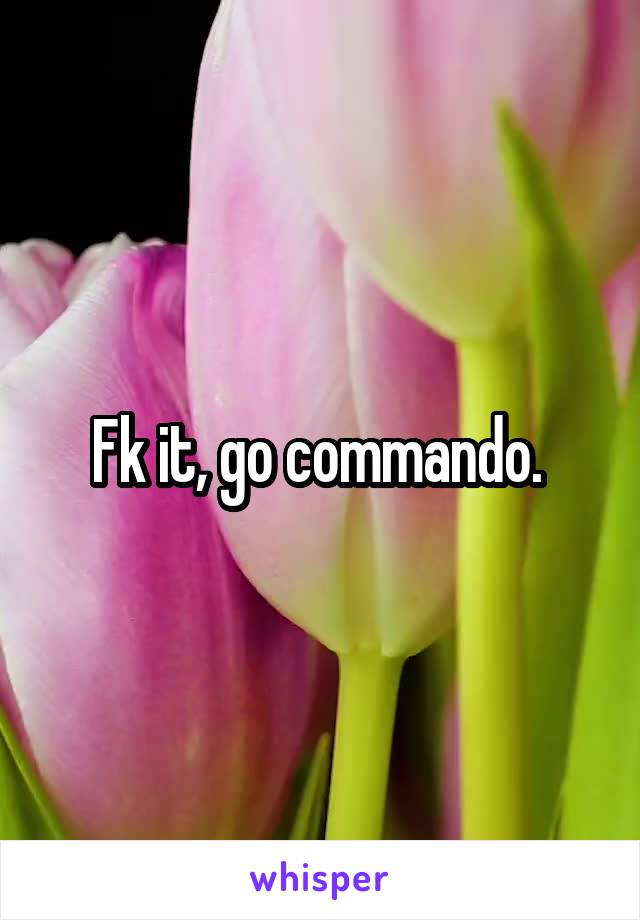 Fk it, go commando. 