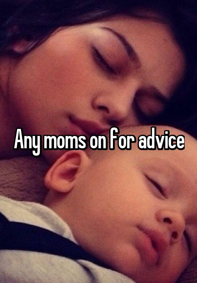 Any moms on for advice