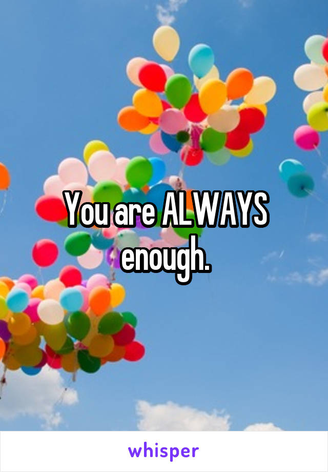 You are ALWAYS enough.