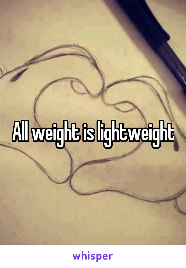 All weight is lightweight