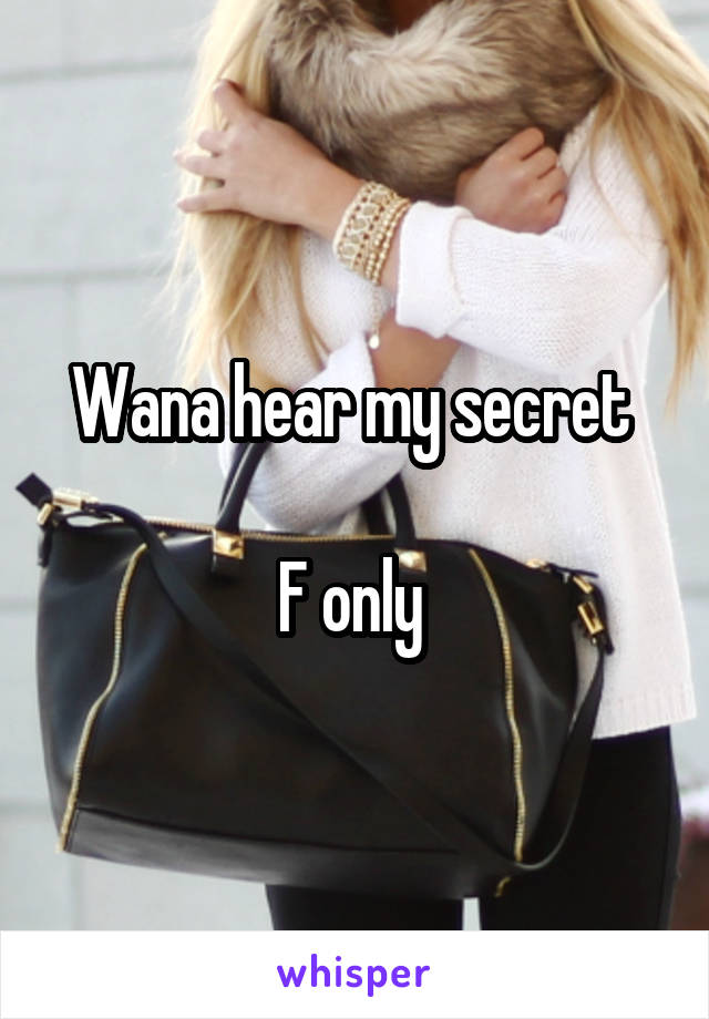 Wana hear my secret 

F only 