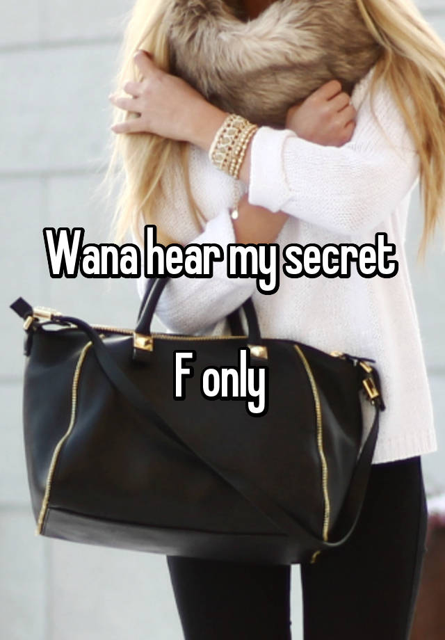 Wana hear my secret 

F only 