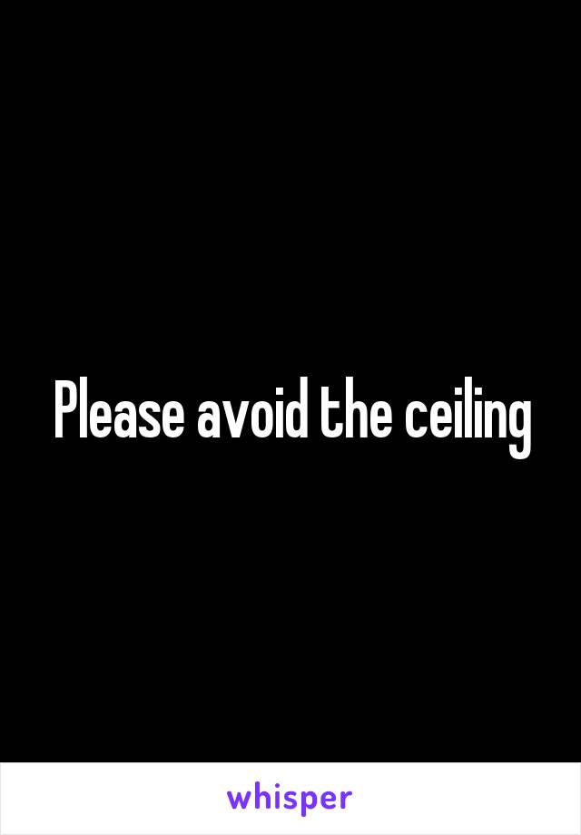 Please avoid the ceiling