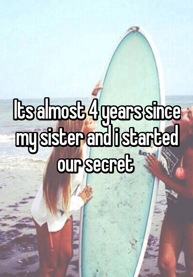 Its almost 4 years since my sister and i started our secret 