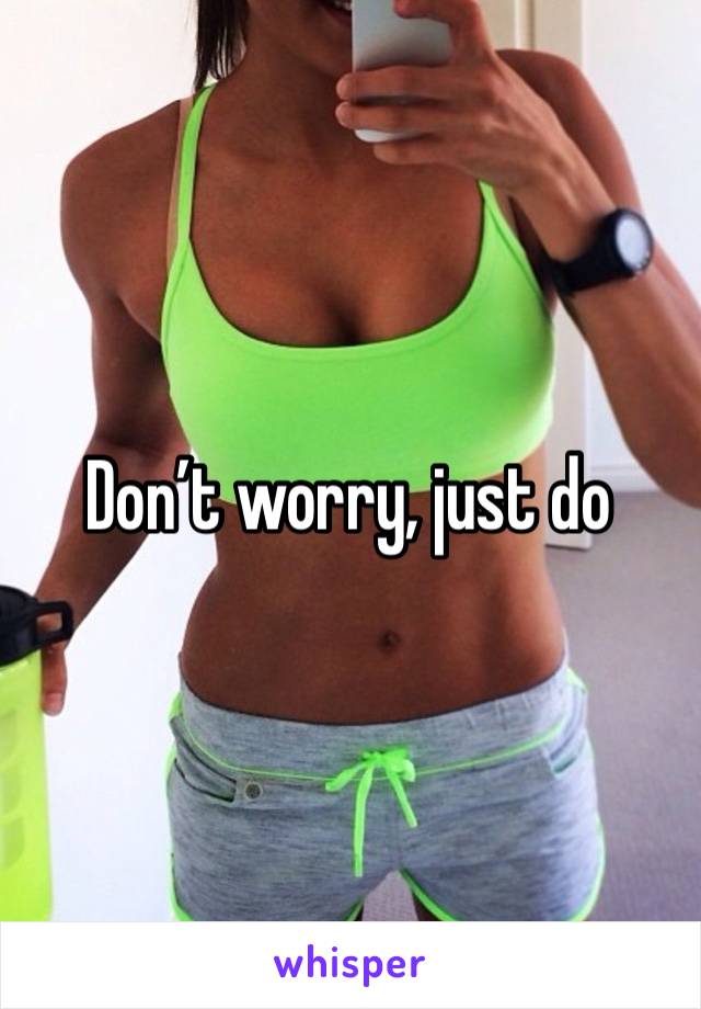 Don’t worry, just do