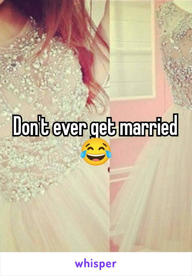 Don't ever get married😂