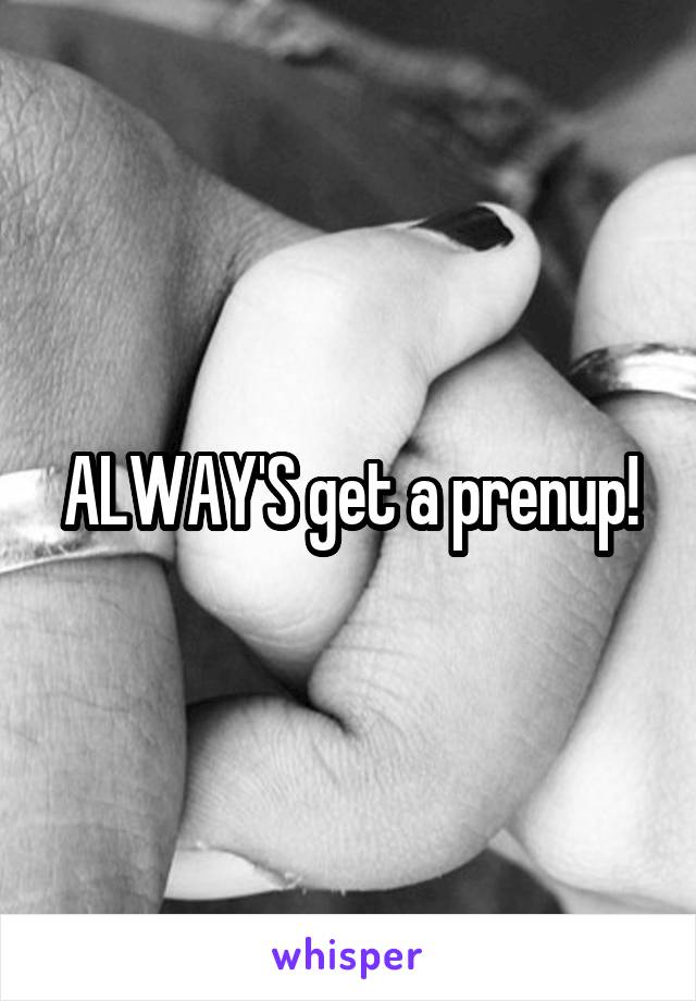 ALWAY'S get a prenup!