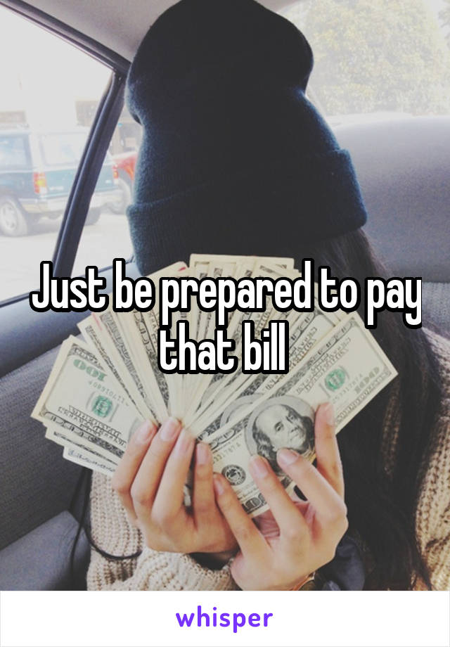 Just be prepared to pay that bill 