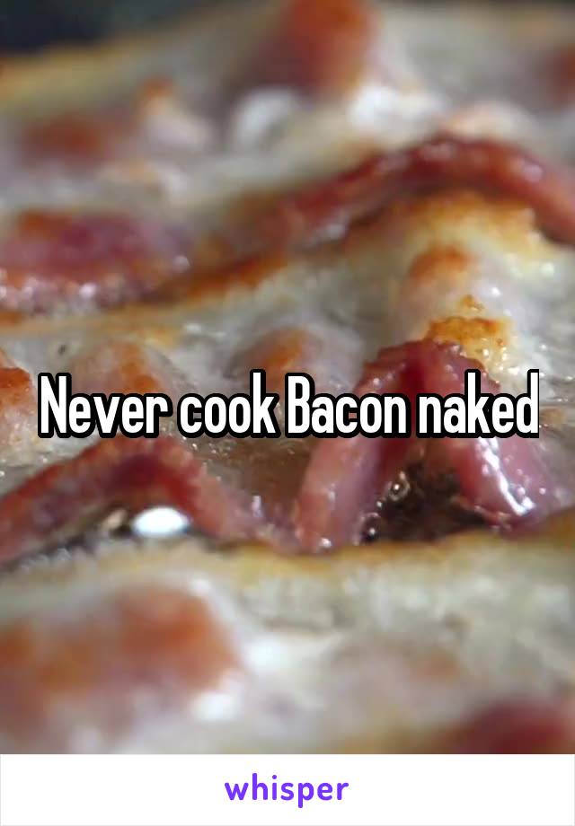 Never cook Bacon naked