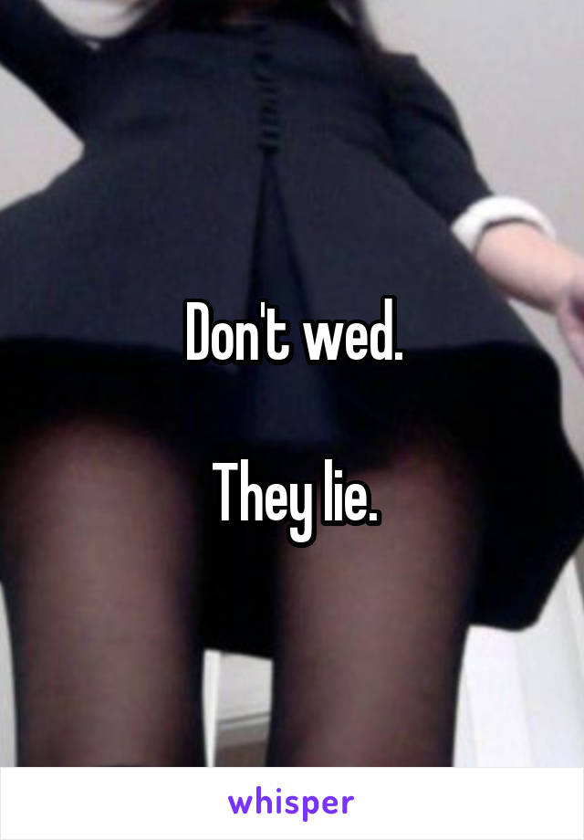 Don't wed.

They lie.