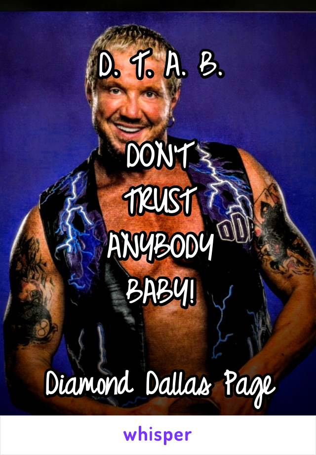 D. T. A. B.

DON'T
TRUST
ANYBODY
BABY!

Diamond Dallas Page