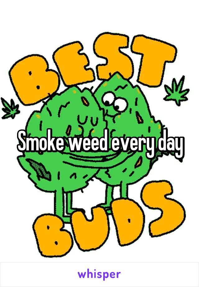 Smoke weed every day