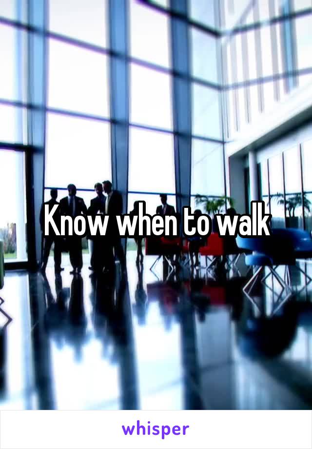 Know when to walk