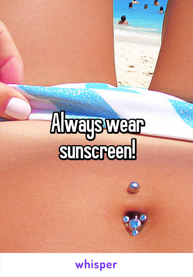 Always wear sunscreen!