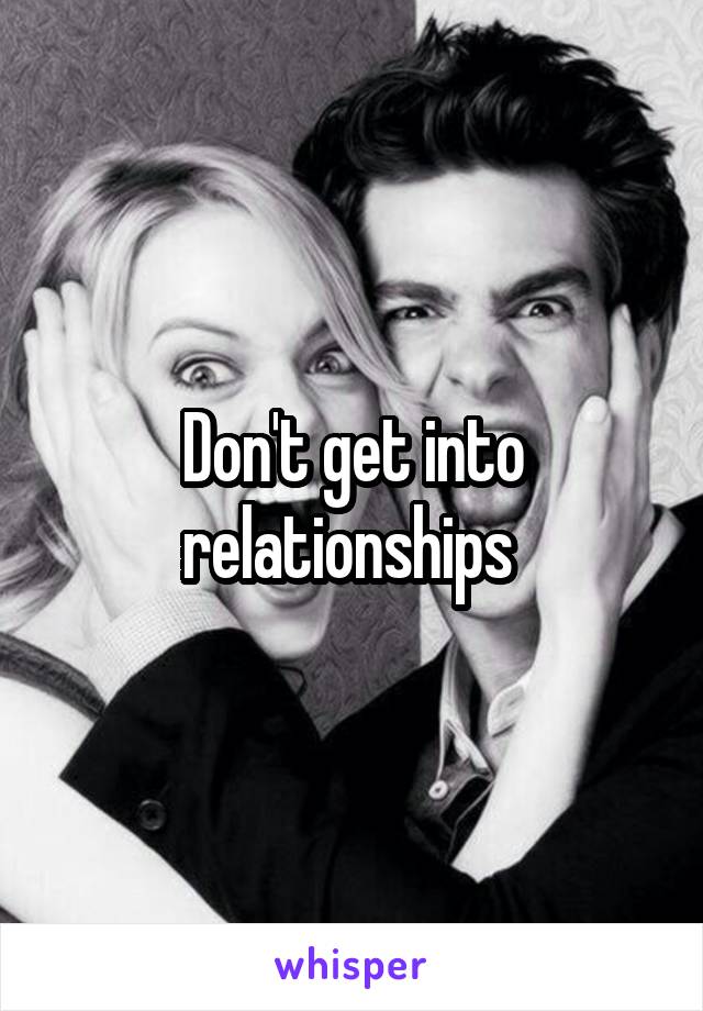 Don't get into relationships 