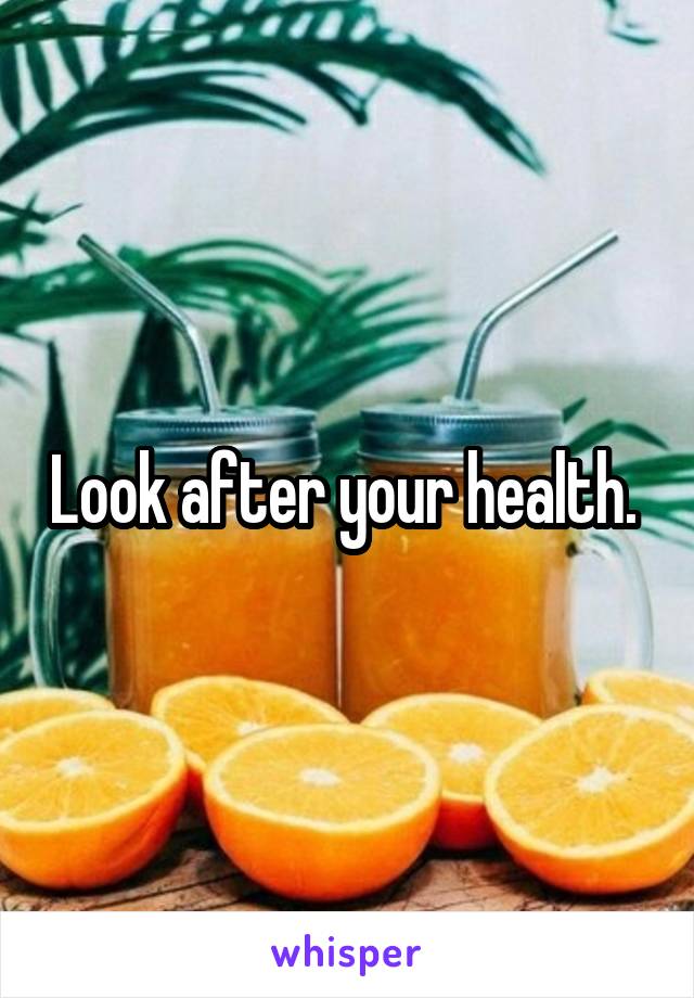 Look after your health. 