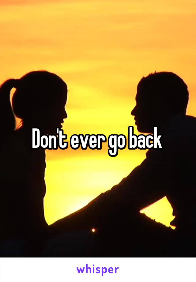 Don't ever go back 