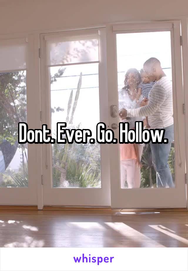 Dont. Ever. Go. Hollow. 