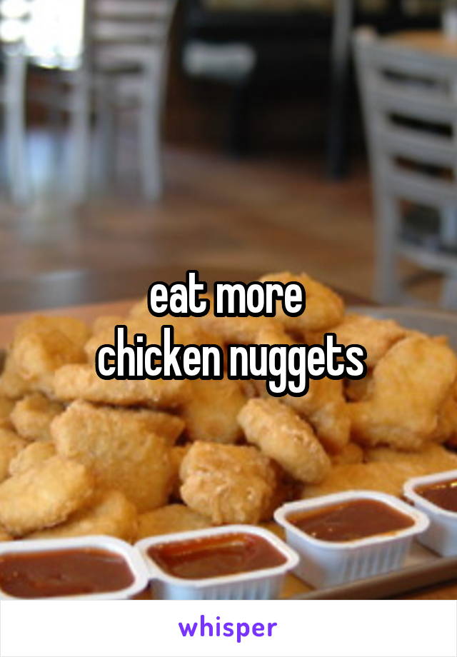 eat more 
chicken nuggets