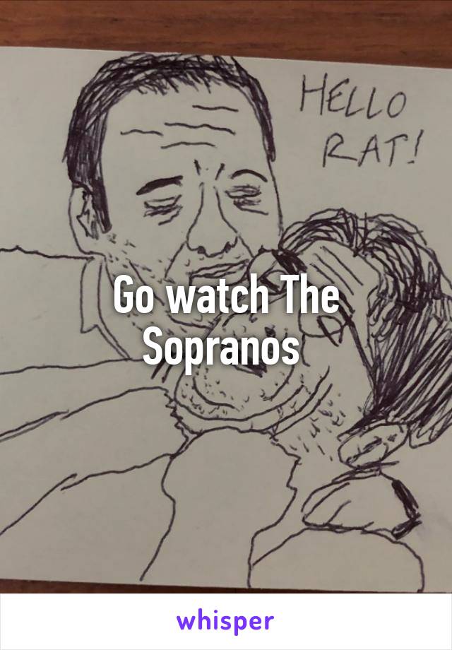 Go watch The Sopranos 