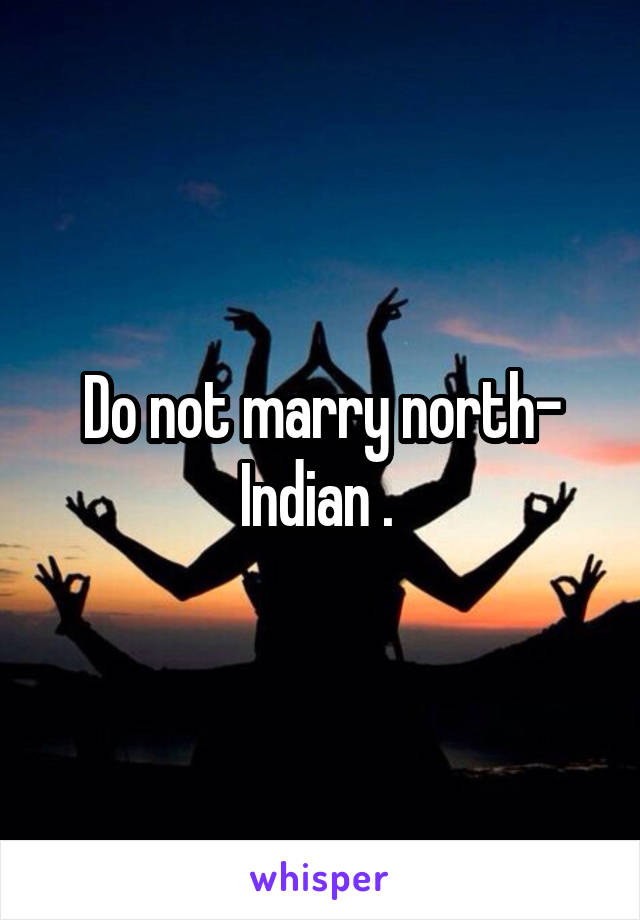 Do not marry north- Indian . 