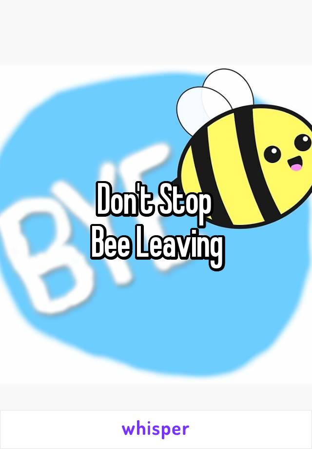 Don't Stop 
Bee Leaving