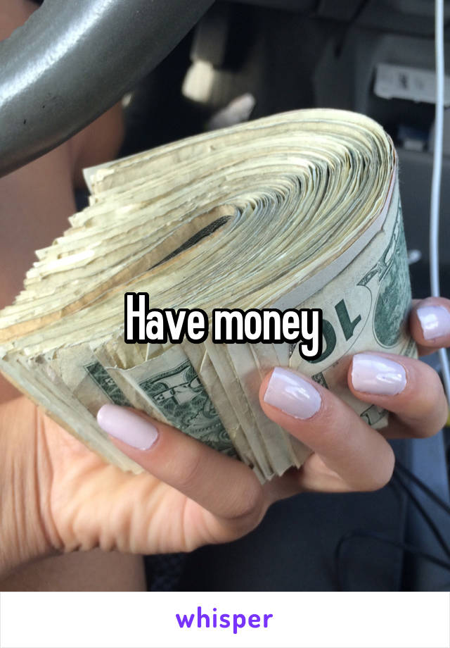 Have money 