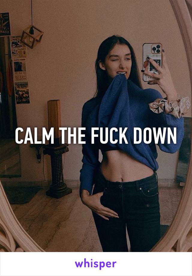 CALM THE FUCK DOWN