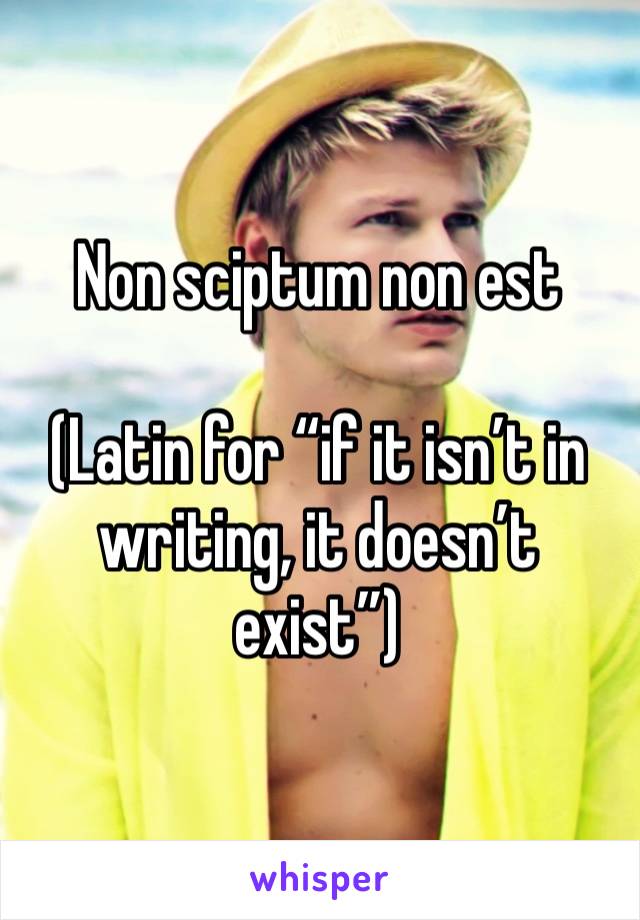 Non sciptum non est

(Latin for “if it isn’t in writing, it doesn’t exist”)