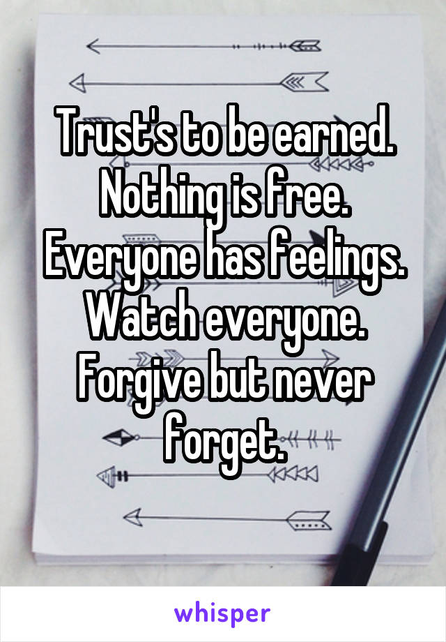 Trust's to be earned.
Nothing is free.
Everyone has feelings.
Watch everyone.
Forgive but never forget.
