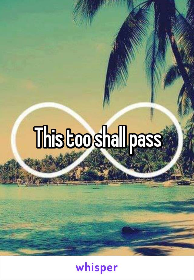 This too shall pass