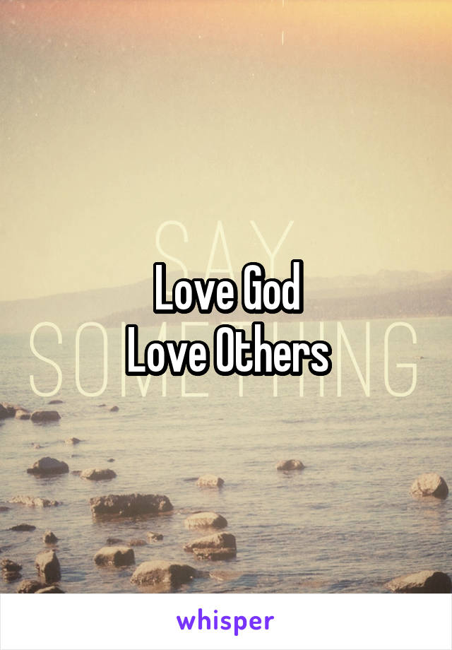 Love God
Love Others