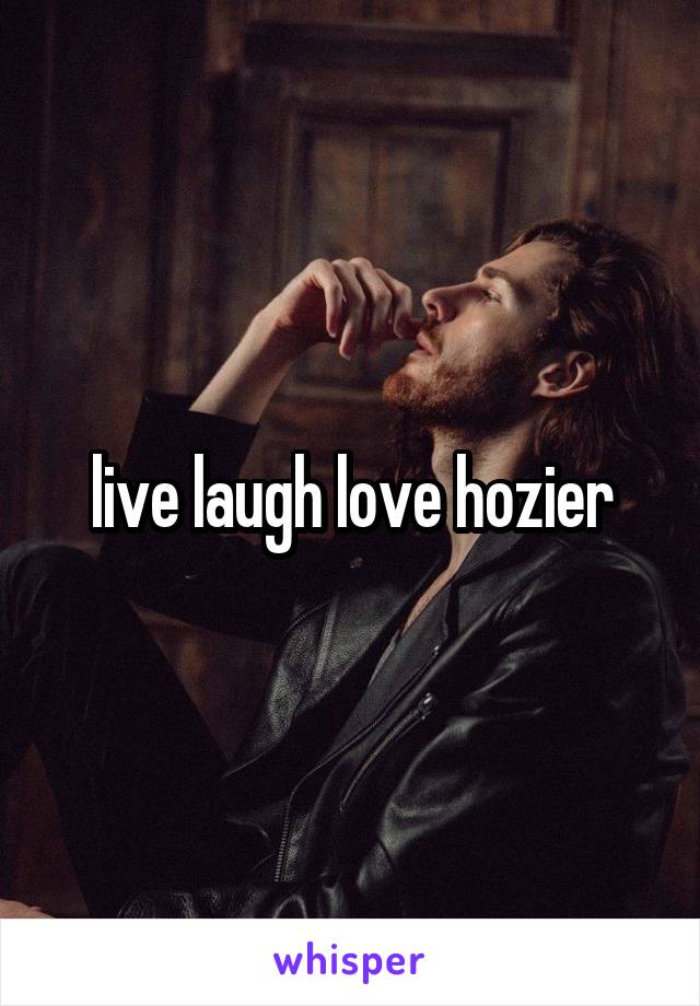 live laugh love hozier