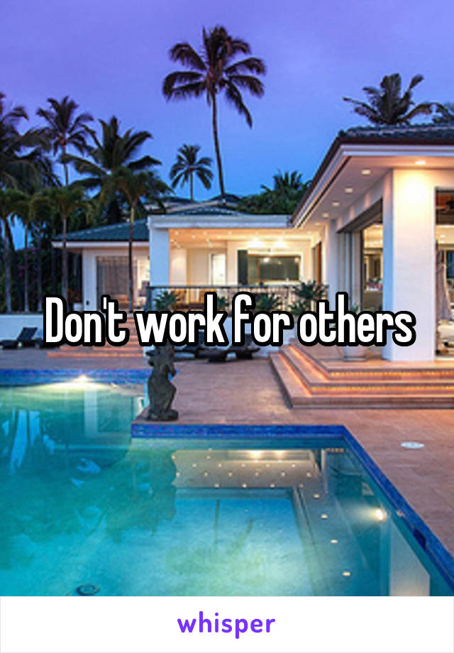 Don't work for others